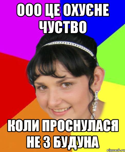 ооо це охуєне чуство коли проснулася не з будуна