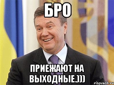 Бро приежают на выходные.))), Мем Янукович