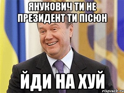 Янукович ти не президент ти пісюн йди НА ХУЙ, Мем Янукович