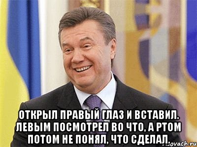  Открыл правый глаз и вставил. Левым посмотрел во что, а ртом потом не понял, что сделал., Мем Янукович