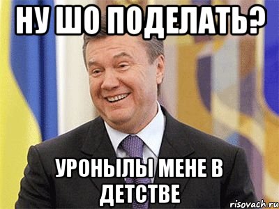 ну шо поделать? уронылы мене в детстве, Мем Янукович