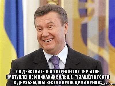  Он действительно перешёл в открытое наступление и никаких больше "я зашёл в гости к друзьям, мы весело проводили время", Мем Янукович