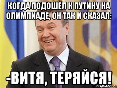 Когда подошёл к Путину на Олимпиаде, он так и сказал: -Витя, теряйся!, Мем Янукович