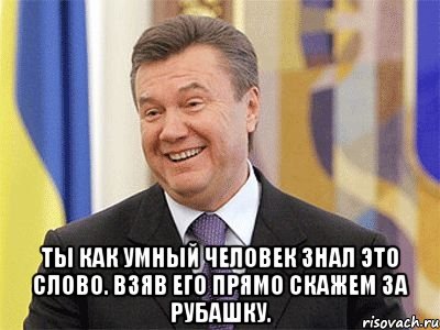  Ты как умный человек знал это слово. Взяв его прямо скажем за рубашку., Мем Янукович