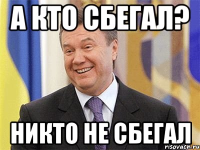 а кто сбегал? никто не сбегал, Мем Янукович