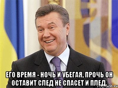  Его время - ночь И убегая, прочь Он оставит след Не спасет и плед., Мем Янукович