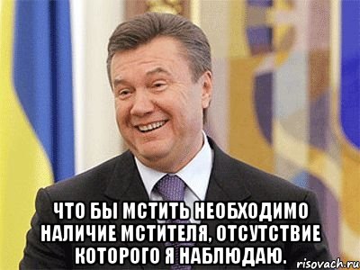  Что бы мстить необходимо наличие мстителя, отсутствие которого я наблюдаю., Мем Янукович