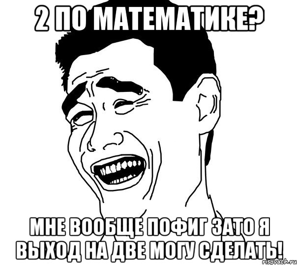 2 По математике? Мне вообще пофиг зато я выход на две могу сделать!, Мем Яо минг