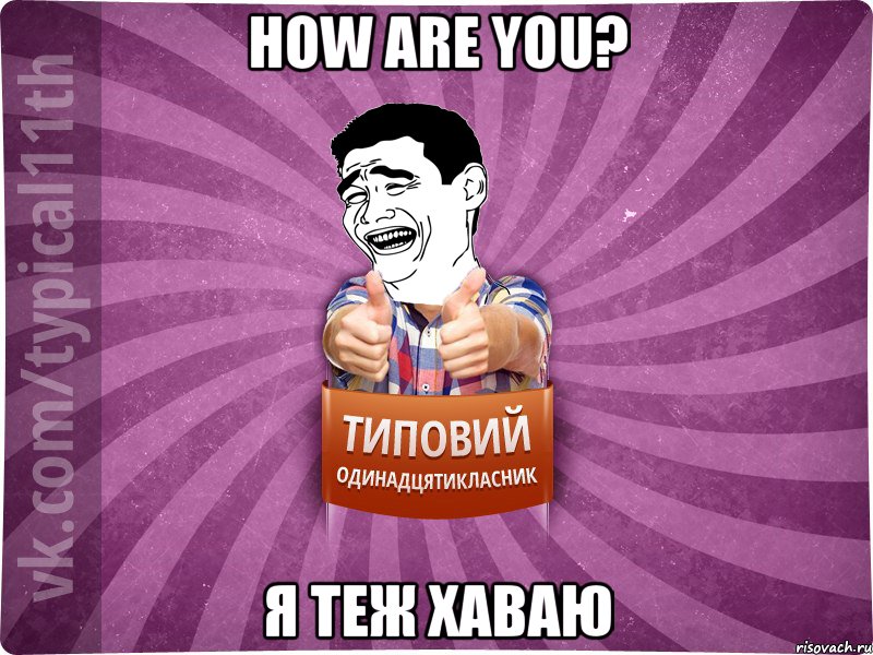 How are you? Я теж хаваю