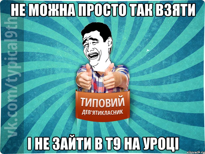 не можна просто так взяти і не зайти в Т9 на уроці