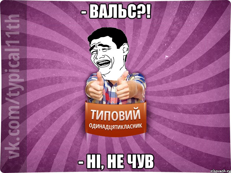 - Вальс?! - ні, не чув