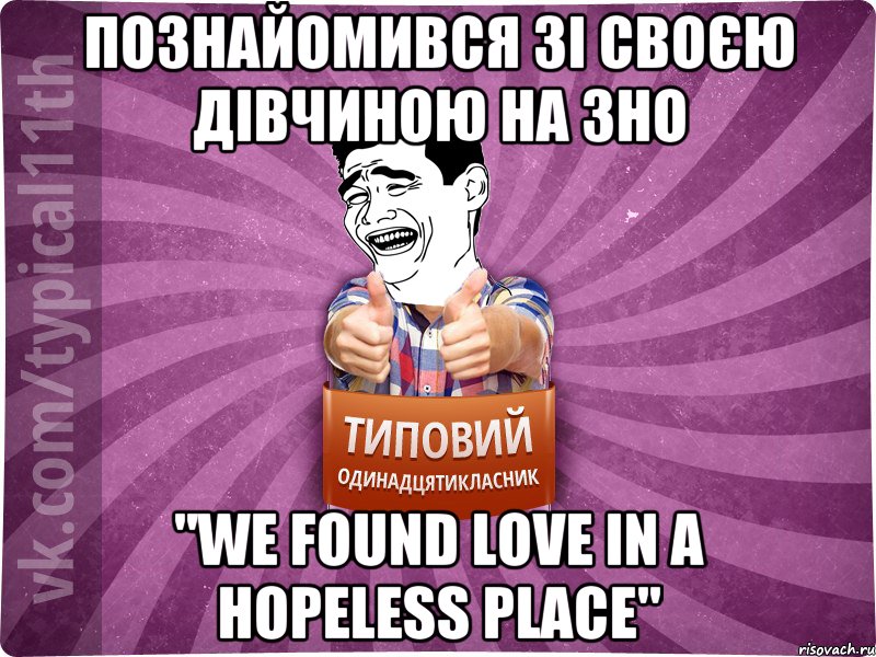 Познайомився зі своєю дівчиною на ЗНО "We found love in a hopeless plаce"