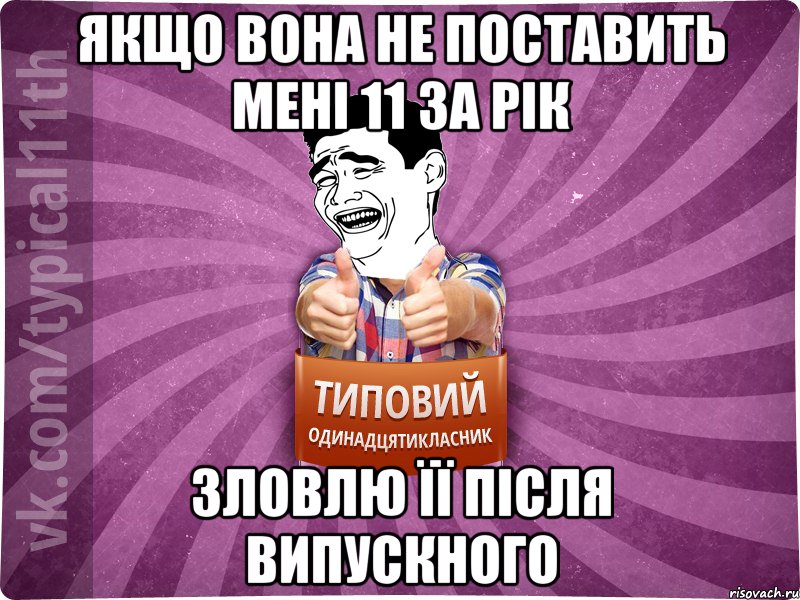 Якщо вона не поставить мені 11 за рік Зловлю її після випускного