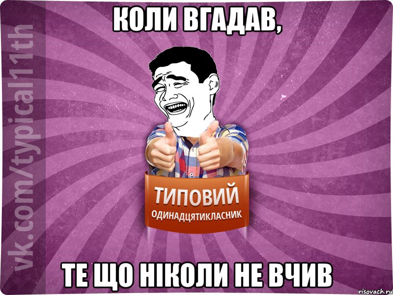 КОЛИ ВГАДАВ, ТЕ ЩО НІКОЛИ НЕ ВЧИВ