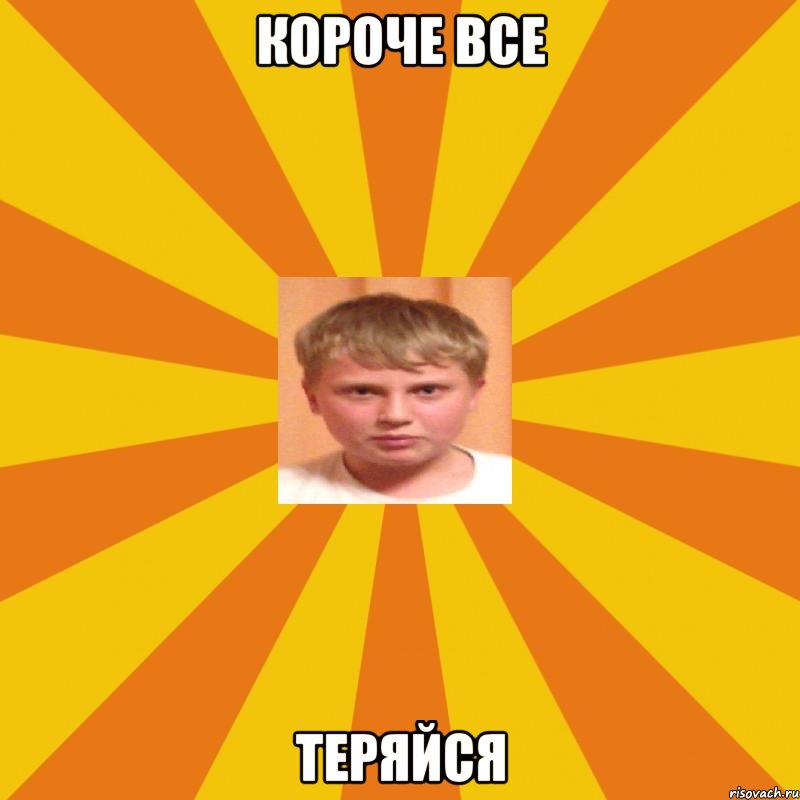 КОРОЧЕ ВСЕ теряйся