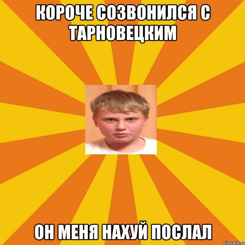 Короче созвонился с Тарновецким он меня нахуй послал