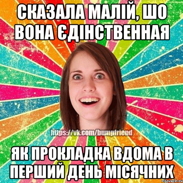 Сказала малій, шо вона єдінственная як прокладка вдома в перший день місячних, Мем Йобнута Подруга ЙоП