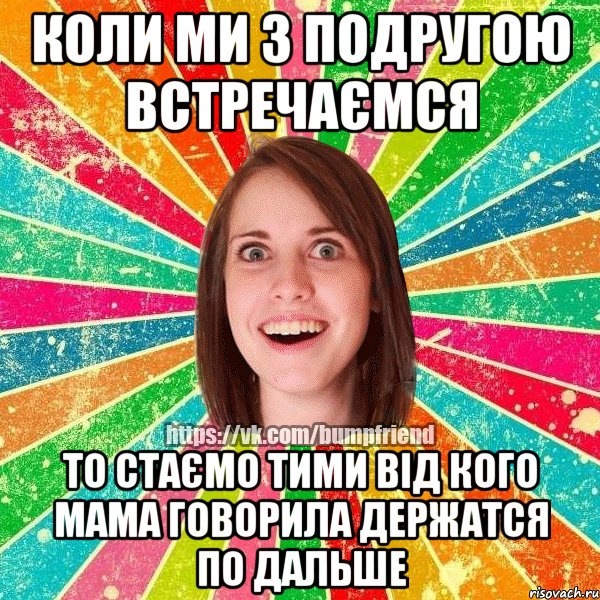 Коли ми з подругою встречаємся то стаємо тими від кого мама говорила держатся по дальше, Мем Йобнута Подруга ЙоП