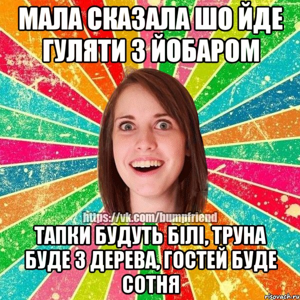 мала сказала шо йде гуляти з йобаром тапки будуть білі, труна буде з дерева, гостей буде сотня, Мем Йобнута Подруга ЙоП