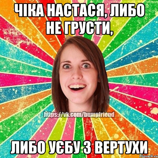 Чіка Настася, либо не грусти, либо уєбу з вертухи, Мем Йобнута Подруга ЙоП