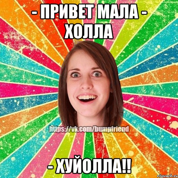 - привет мала - холла - ХУЙОЛЛА!!, Мем Йобнута Подруга ЙоП