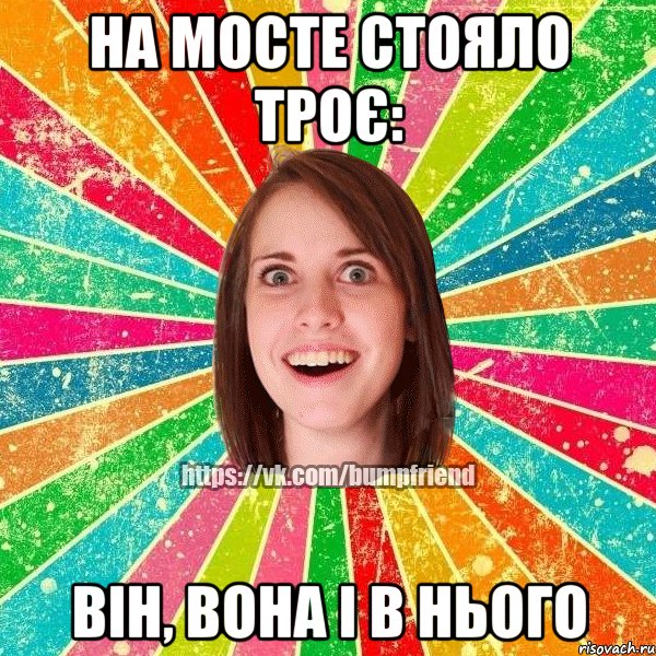 На мосте стояло троє: він, вона і в нього, Мем Йобнута Подруга ЙоП