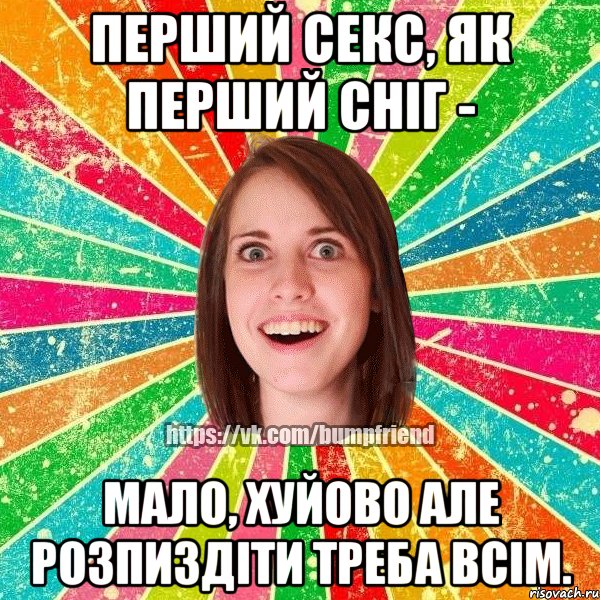 перший секс, як перший сніг - мало, хуйово але розпиздіти треба всім., Мем Йобнута Подруга ЙоП