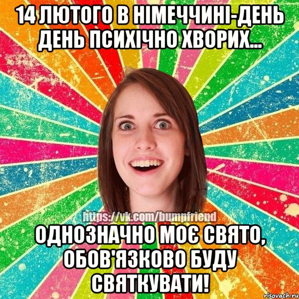 14 лютого в Німеччині-день день психічно хворих... однозначно моє свято, обов'язково буду святкувати!