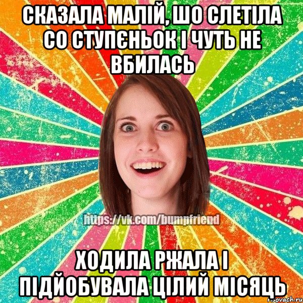 СКАЗАЛА МАЛІЙ, ШО СЛЕТІЛА СО СТУПЄНЬОК І ЧУТЬ НЕ ВБИЛАСЬ ХОДИЛА РЖАЛА І ПІДЙОБУВАЛА ЦІЛИЙ МІСЯЦЬ, Мем Йобнута Подруга ЙоП