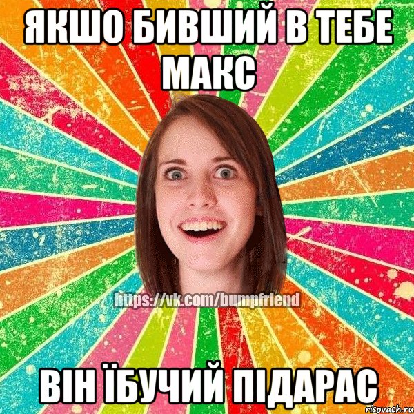 Якшо бивший в тебе Макс Він їбучий підарас, Мем Йобнута Подруга ЙоП