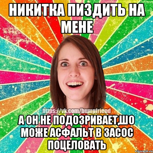 Никитка пиздить на мене а он не подозривает,шо може асфальт в засос поцеловать, Мем Йобнута Подруга ЙоП