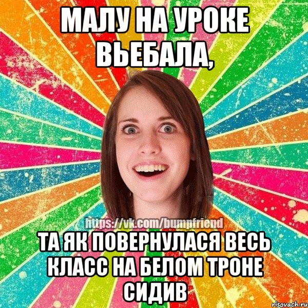 Малу на уроке вьебала, та як повернулася весь класс на белом троне сидив, Мем Йобнута Подруга ЙоП