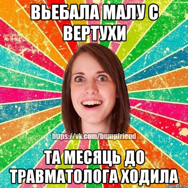 Вьебала малу с вертухи та месяць до травматолога ходила, Мем Йобнута Подруга ЙоП