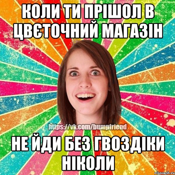 Коли ти прішол в цвєточний магазін не йди без гвоздіки ніколи, Мем Йобнута Подруга ЙоП