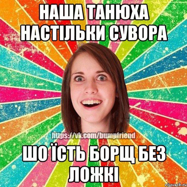 наша Танюха настільки сувора шо їсть борщ без ложкі, Мем Йобнута Подруга ЙоП