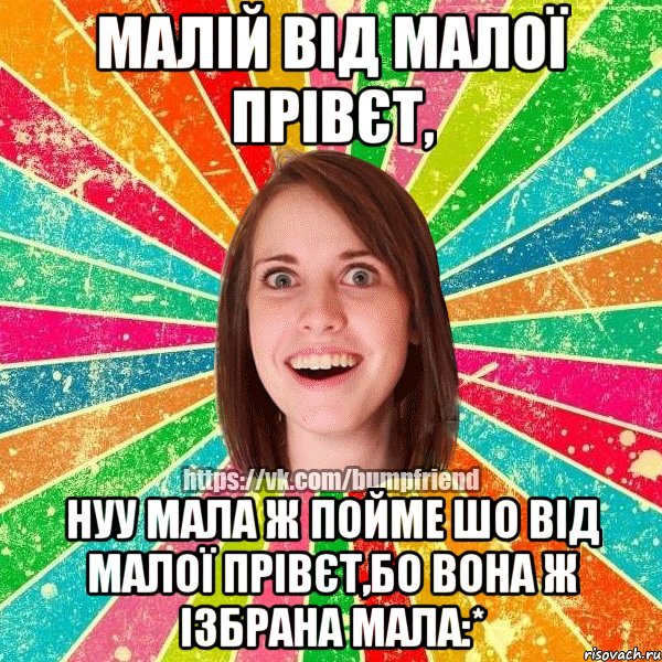 Малій від малої прівєт, нуу мала ж пойме шо від малої прівєт,бо вона ж ізбрана мала:*, Мем Йобнута Подруга ЙоП