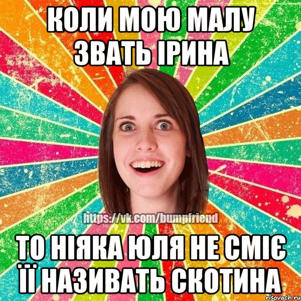 Коли мою малу звать Ірина То ніяка Юля не сміє її називать скотина, Мем Йобнута Подруга ЙоП