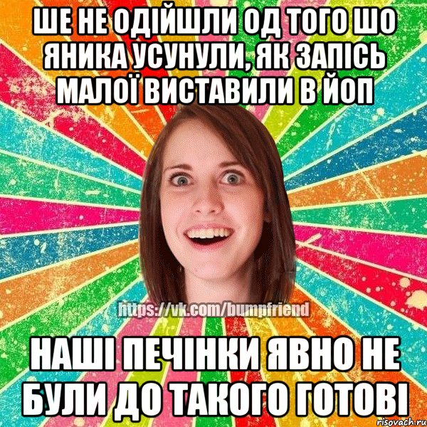 ше не одійшли од того шо Яника усунули, як запісь малої виставили в ЙоП наші печінки явно не були до такого готові, Мем Йобнута Подруга ЙоП