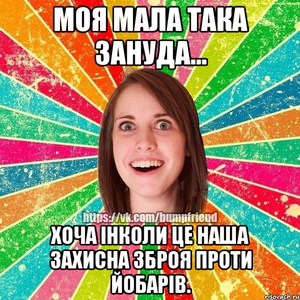 Моя мала така зануда... Хоча інколи це наша захисна зброя проти йобарів., Мем Йобнута Подруга ЙоП