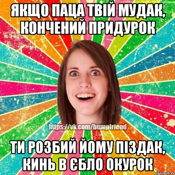 Якщо паца твiй мудак, кончений придурок ти розбий йому пiздак, кинь в єбло окурок, Мем Йобнута Подруга ЙоП