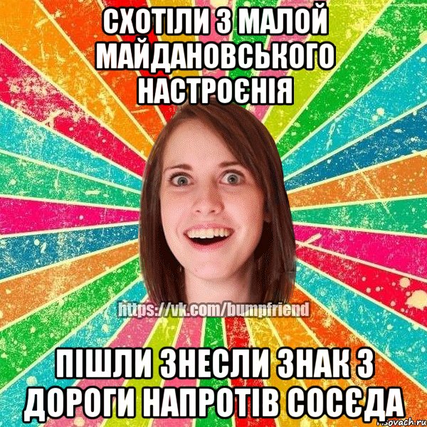 Схотіли з малой майдановського настроєнія Пішли знесли знак з дороги напротів сосєда, Мем Йобнута Подруга ЙоП