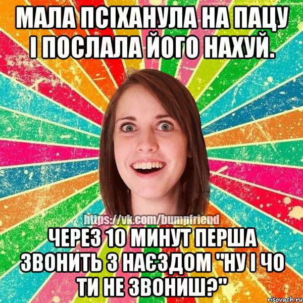 мала псіханула на пацу і послала його нахуй. через 10 минут перша звонить з наєздом "ну і чо ти не звониш?", Мем Йобнута Подруга ЙоП