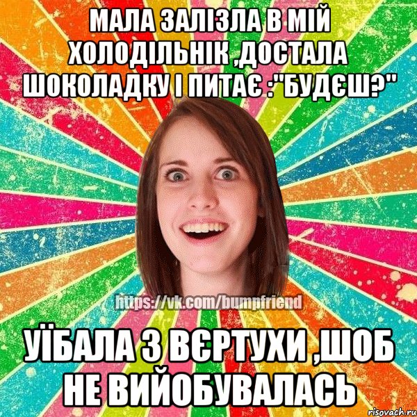 мала залізла в мій холодільнік ,достала шоколадку і питає :"будєш?" уїбала з вєртухи ,шоб не вийобувалась, Мем Йобнута Подруга ЙоП