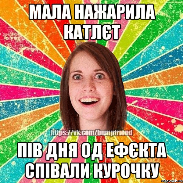 мала нажарила катлєт пів дня од ефєкта співали курочку, Мем Йобнута Подруга ЙоП