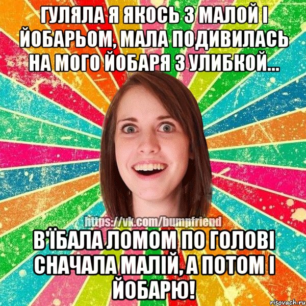 гуляла я якось з малой і йобарьом, мала подивилась на мого йобаря з улибкой... в'їбала ломом по голові сначала малій, а потом і йобарю!, Мем Йобнута Подруга ЙоП