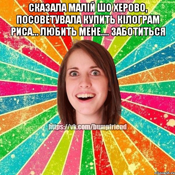 сказала малiй шо херово, посоветувала купить кiлограм риса... любить мене.... заботиться , Мем Йобнута Подруга ЙоП