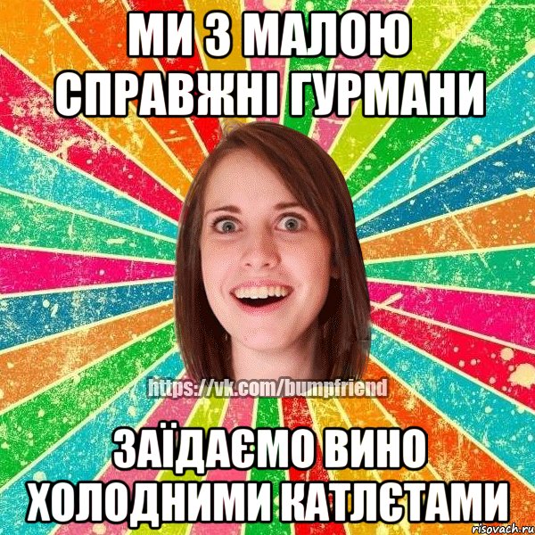 Ми з малою справжні гурмани Заїдаємо вино холодними катлєтами, Мем Йобнута Подруга ЙоП