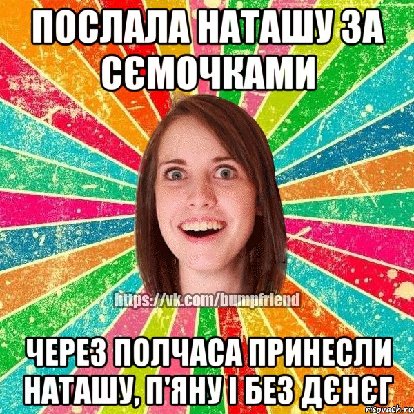 Послала Наташу за сємочками через полчаса принесли Наташу, п'яну і без дєнєг, Мем Йобнута Подруга ЙоП