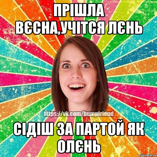 Прішла вєсна,учітся лєнь сідіш за партой як олєнь, Мем Йобнута Подруга ЙоП