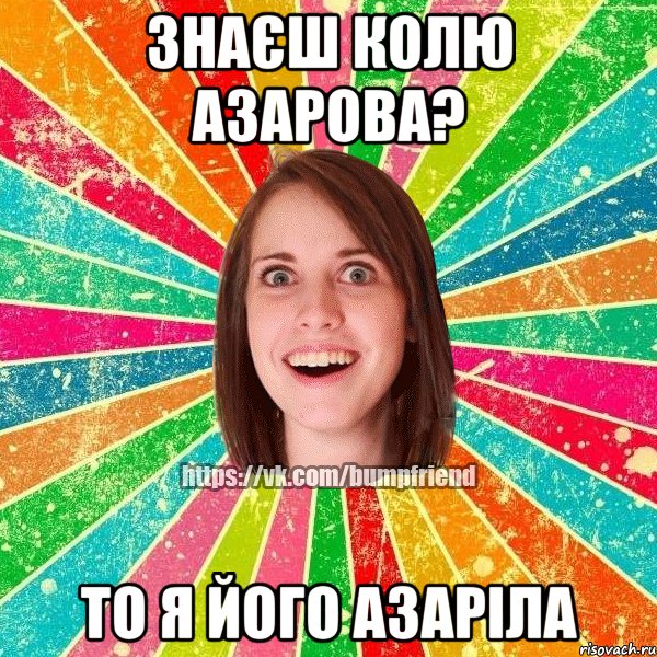 ЗНАЄШ КОЛЮ АЗАРОВА? ТО Я ЙОГО АЗАРІЛА, Мем Йобнута Подруга ЙоП